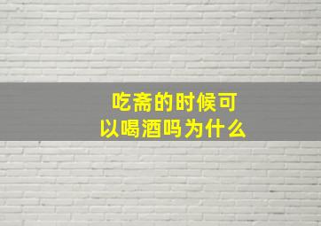 吃斋的时候可以喝酒吗为什么