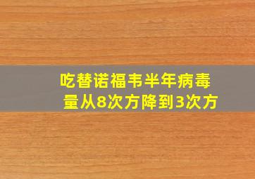 吃替诺福韦半年病毒量从8次方降到3次方