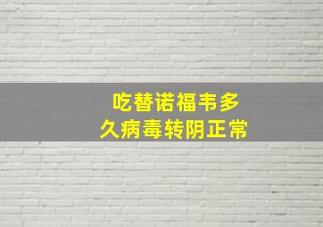 吃替诺福韦多久病毒转阴正常