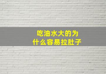 吃油水大的为什么容易拉肚子