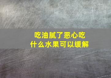 吃油腻了恶心吃什么水果可以缓解