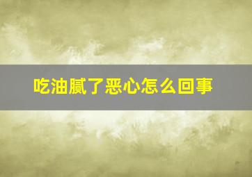 吃油腻了恶心怎么回事