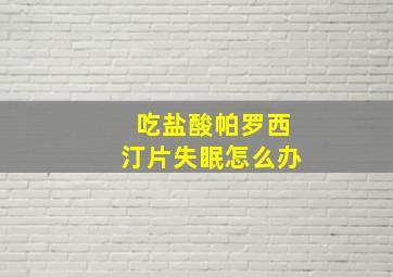 吃盐酸帕罗西汀片失眠怎么办