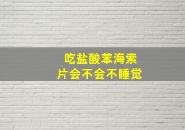 吃盐酸苯海索片会不会不睡觉