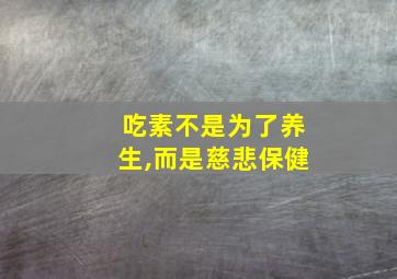 吃素不是为了养生,而是慈悲保健