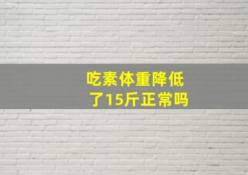 吃素体重降低了15斤正常吗