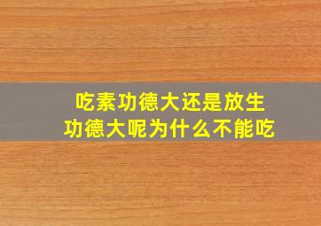 吃素功德大还是放生功德大呢为什么不能吃