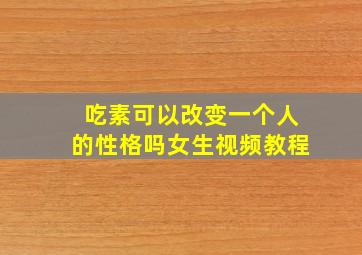 吃素可以改变一个人的性格吗女生视频教程