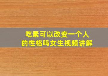 吃素可以改变一个人的性格吗女生视频讲解