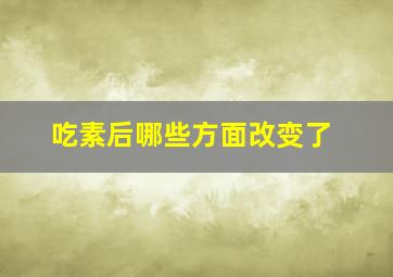 吃素后哪些方面改变了