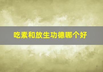 吃素和放生功德哪个好