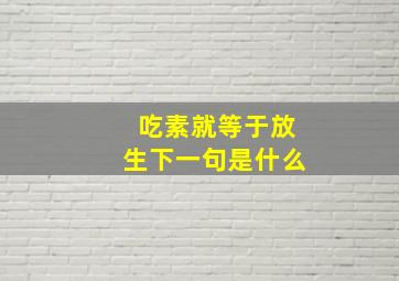 吃素就等于放生下一句是什么