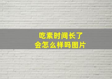 吃素时间长了会怎么样吗图片