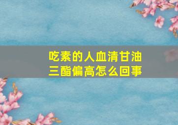 吃素的人血清甘油三酯偏高怎么回事