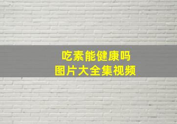 吃素能健康吗图片大全集视频