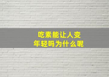 吃素能让人变年轻吗为什么呢