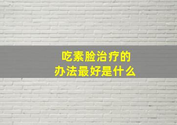 吃素脸治疗的办法最好是什么