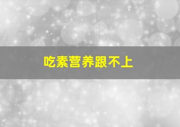 吃素营养跟不上