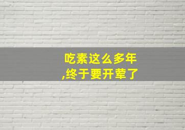 吃素这么多年,终于要开荤了