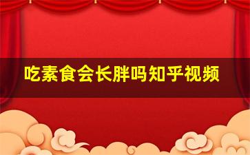 吃素食会长胖吗知乎视频