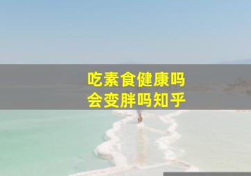 吃素食健康吗会变胖吗知乎