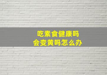 吃素食健康吗会变黄吗怎么办