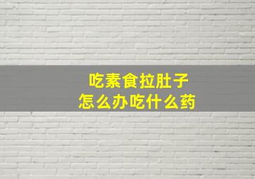 吃素食拉肚子怎么办吃什么药