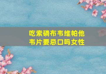 吃索磷布韦维帕他韦片要忌口吗女性