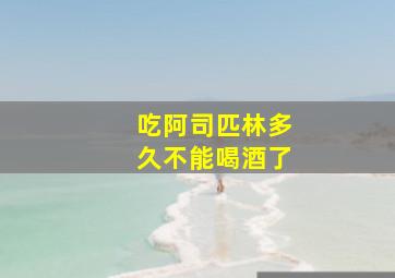 吃阿司匹林多久不能喝酒了