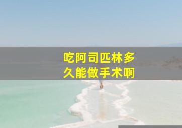 吃阿司匹林多久能做手术啊