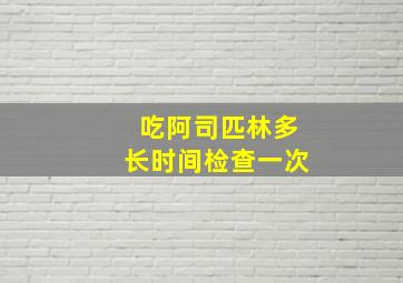 吃阿司匹林多长时间检查一次