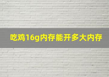 吃鸡16g内存能开多大内存