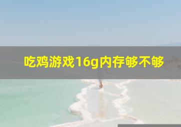 吃鸡游戏16g内存够不够