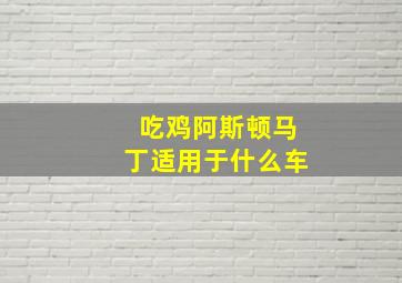 吃鸡阿斯顿马丁适用于什么车