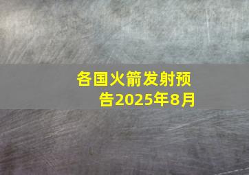 各国火箭发射预告2025年8月