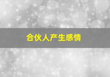 合伙人产生感情