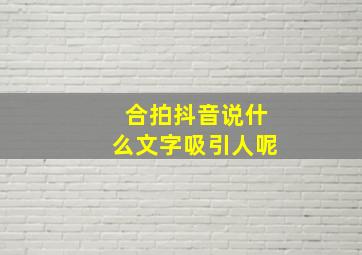 合拍抖音说什么文字吸引人呢