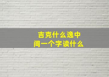 吉克什么逸中间一个字读什么