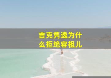 吉克隽逸为什么拒绝容祖儿