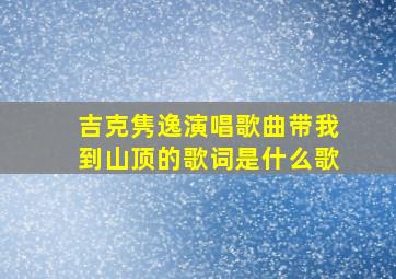 吉克隽逸演唱歌曲带我到山顶的歌词是什么歌