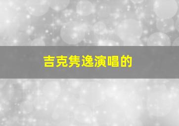 吉克隽逸演唱的