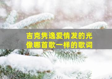 吉克隽逸爱情发的光像哪首歌一样的歌词