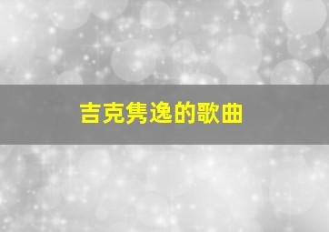 吉克隽逸的歌曲