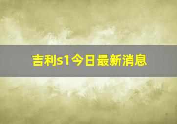 吉利s1今日最新消息