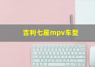 吉利七座mpv车型