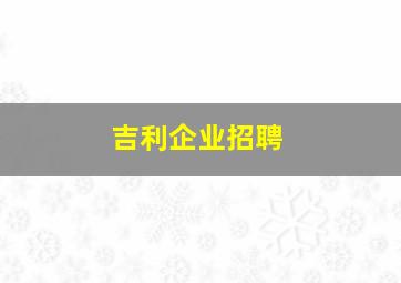 吉利企业招聘