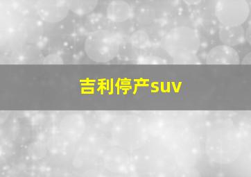 吉利停产suv