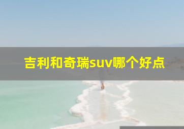 吉利和奇瑞suv哪个好点