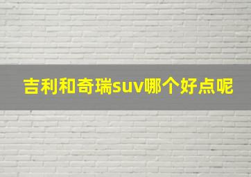 吉利和奇瑞suv哪个好点呢