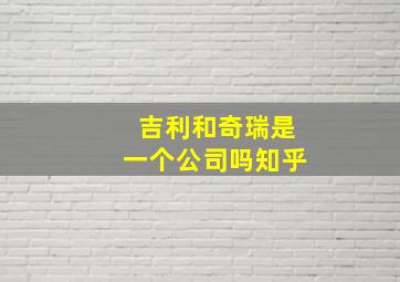 吉利和奇瑞是一个公司吗知乎